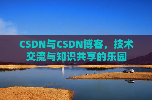 CSDN与CSDN博客，技术交流与知识共享的乐园